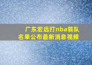 广东宏远打nba弱队名单公布最新消息视频