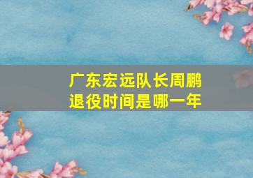 广东宏远队长周鹏退役时间是哪一年