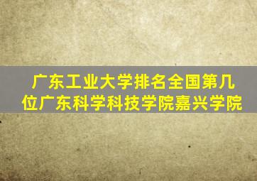 广东工业大学排名全国第几位广东科学科技学院嘉兴学院