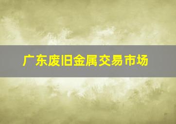 广东废旧金属交易市场