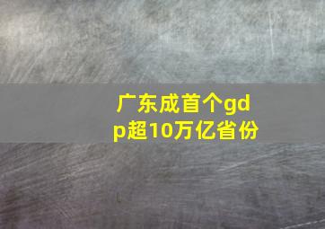 广东成首个gdp超10万亿省份