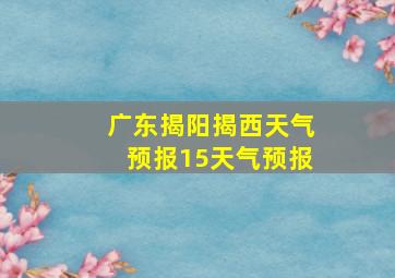 广东揭阳揭西天气预报15天气预报