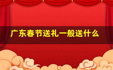 广东春节送礼一般送什么