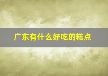 广东有什么好吃的糕点