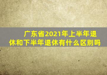 广东省2021年上半年退休和下半年退休有什么区别吗