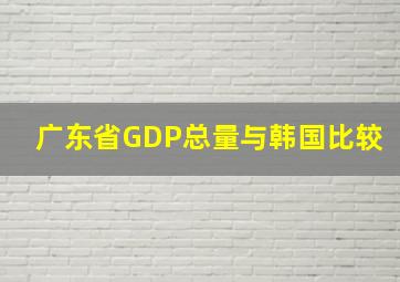 广东省GDP总量与韩国比较