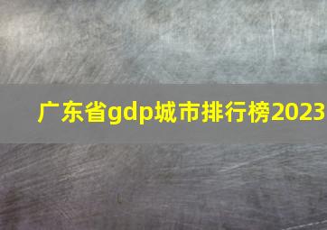 广东省gdp城市排行榜2023