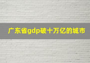 广东省gdp破十万亿的城市