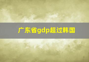 广东省gdp超过韩国