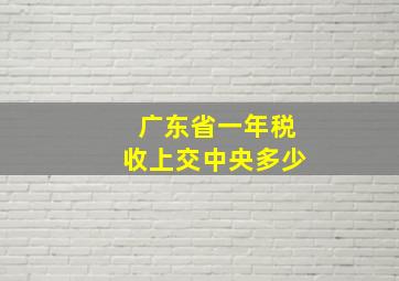 广东省一年税收上交中央多少