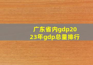 广东省内gdp2023年gdp总量排行