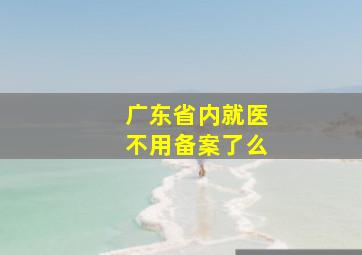 广东省内就医不用备案了么