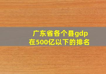 广东省各个县gdp在500亿以下的排名