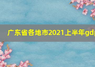 广东省各地市2021上半年gdp