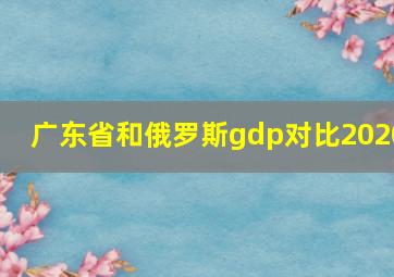 广东省和俄罗斯gdp对比2020