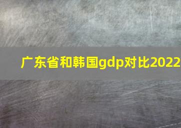 广东省和韩国gdp对比2022