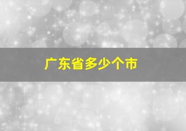 广东省多少个市