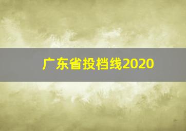 广东省投档线2020