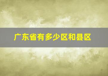 广东省有多少区和县区