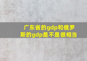 广东省的gdp和俄罗斯的gdp是不是很相当