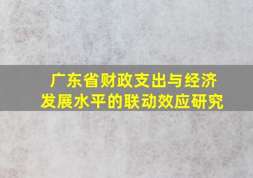 广东省财政支出与经济发展水平的联动效应研究