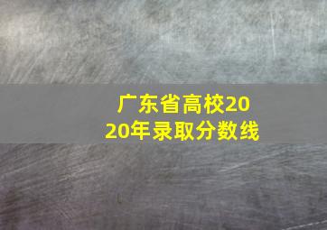 广东省高校2020年录取分数线