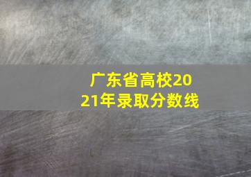 广东省高校2021年录取分数线