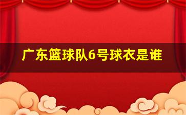 广东篮球队6号球衣是谁