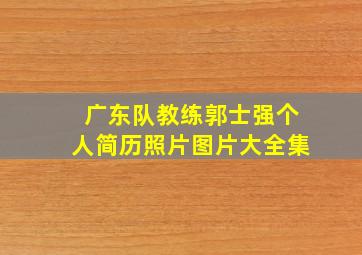 广东队教练郭士强个人简历照片图片大全集