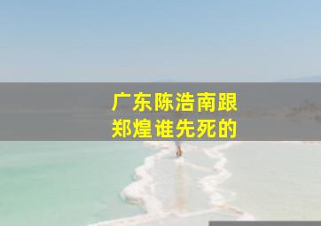 广东陈浩南跟郑煌谁先死的