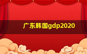 广东韩国gdp2020