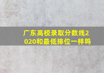 广东高校录取分数线2020和最低排位一样吗