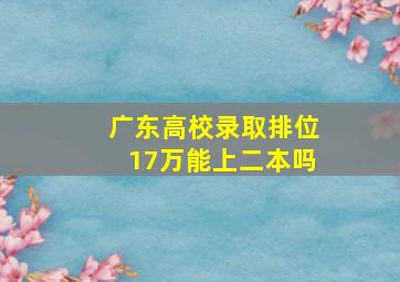 广东高校录取排位17万能上二本吗