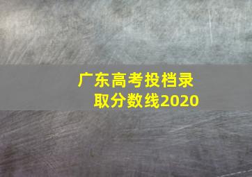 广东高考投档录取分数线2020