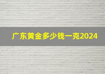 广东黄金多少钱一克2024