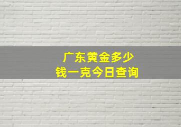 广东黄金多少钱一克今日查询