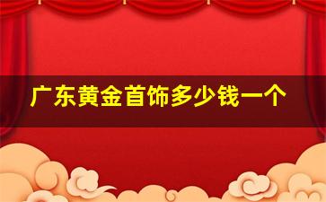 广东黄金首饰多少钱一个