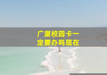 广厦校园卡一定要办吗现在