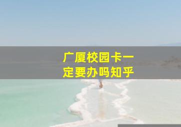 广厦校园卡一定要办吗知乎