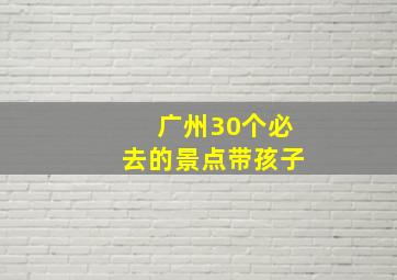 广州30个必去的景点带孩子