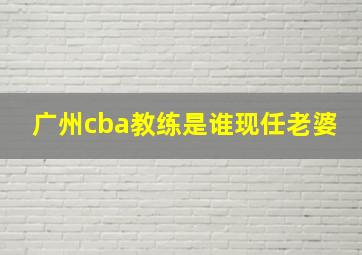 广州cba教练是谁现任老婆