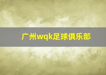 广州wqk足球俱乐部