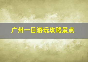 广州一日游玩攻略景点