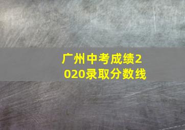 广州中考成绩2020录取分数线