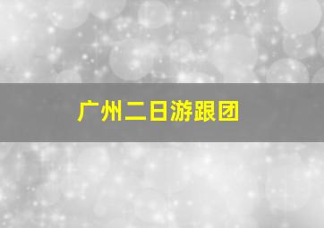 广州二日游跟团