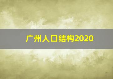 广州人口结构2020