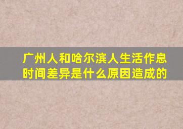 广州人和哈尔滨人生活作息时间差异是什么原因造成的