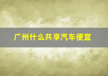 广州什么共享汽车便宜