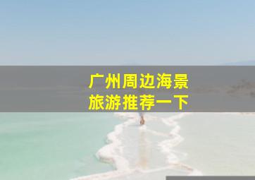 广州周边海景旅游推荐一下