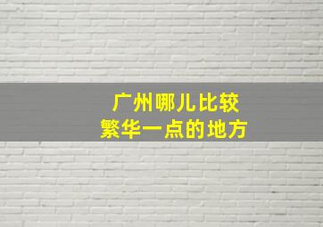 广州哪儿比较繁华一点的地方